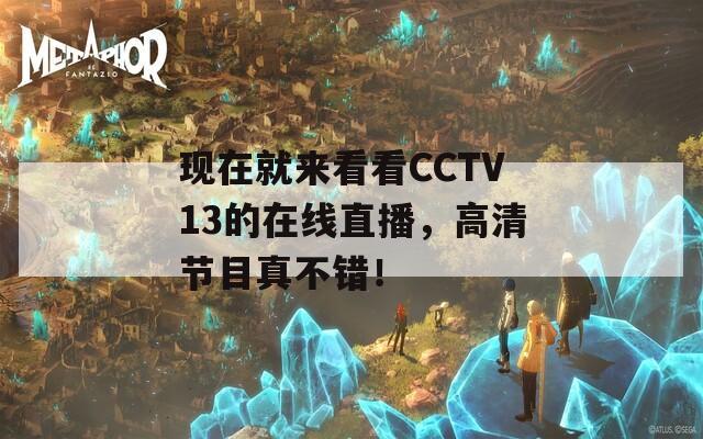 现在就来看看CCTV13的在线直播，高清节目真不错！