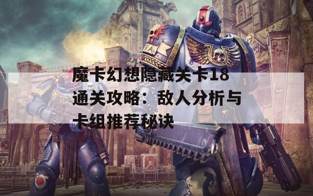 魔卡幻想隐藏关卡18通关攻略：敌人分析与卡组推荐秘诀