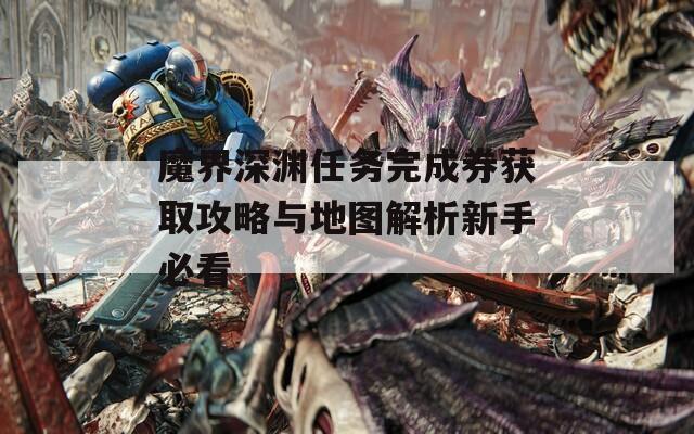 魔界深渊任务完成券获取攻略与地图解析新手必看