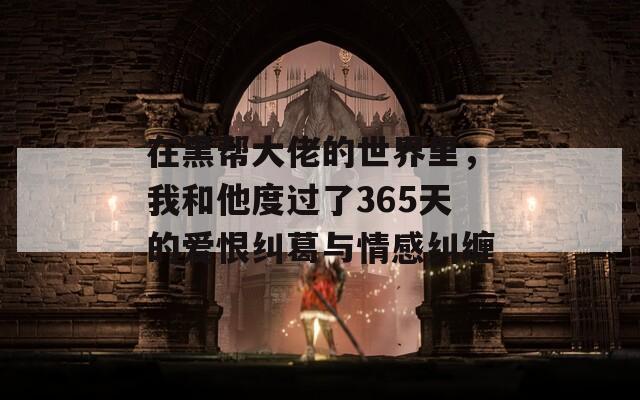 在黑帮大佬的世界里，我和他度过了365天的爱恨纠葛与情感纠缠