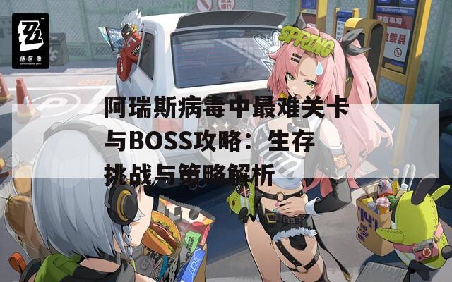 阿瑞斯病毒中最难关卡与BOSS攻略：生存挑战与策略解析