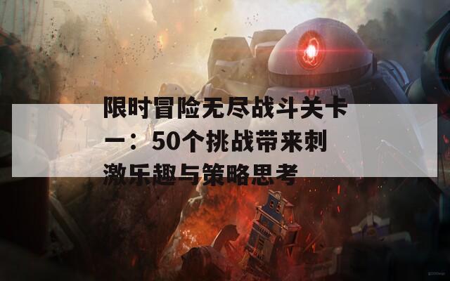 限时冒险无尽战斗关卡一：50个挑战带来刺激乐趣与策略思考