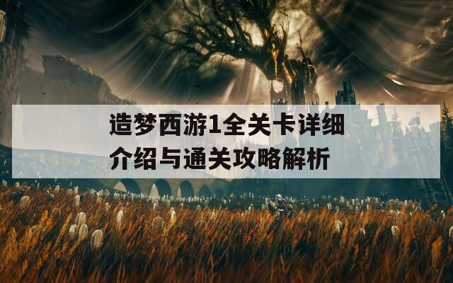 造梦西游1全关卡详细介绍与通关攻略解析