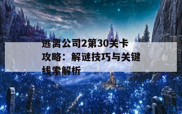 逃离公司2第30关卡攻略：解谜技巧与关键线索解析