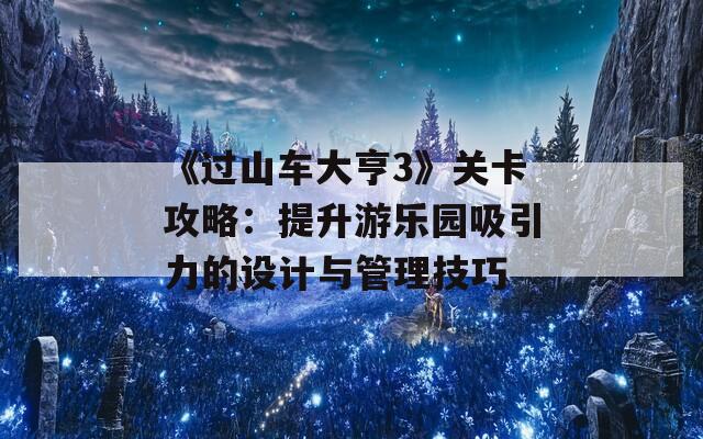 《过山车大亨3》关卡攻略：提升游乐园吸引力的设计与管理技巧