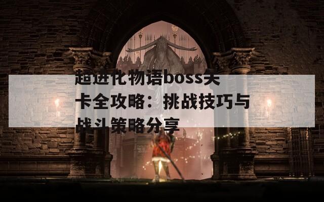 超进化物语boss关卡全攻略：挑战技巧与战斗策略分享