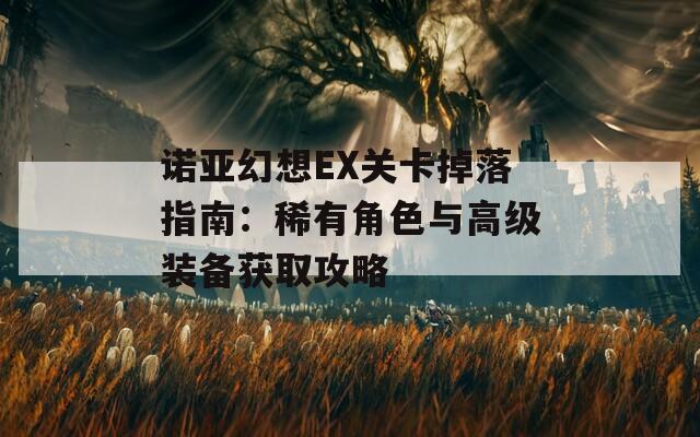 诺亚幻想EX关卡掉落指南：稀有角色与高级装备获取攻略