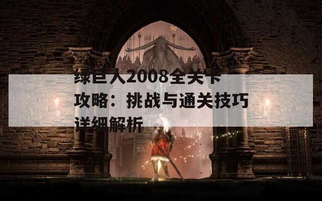 绿巨人2008全关卡攻略：挑战与通关技巧详细解析