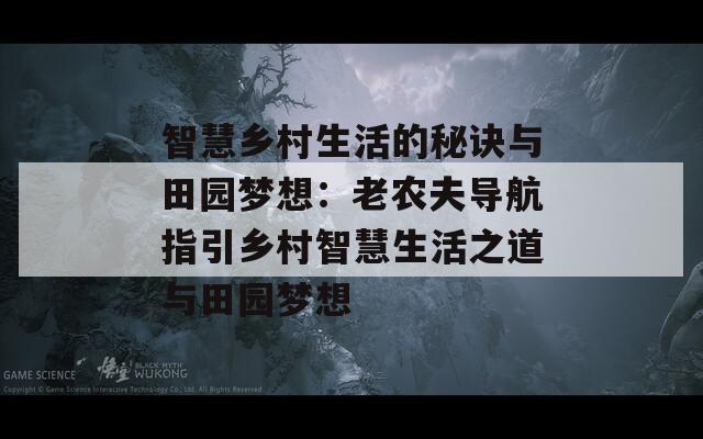 智慧乡村生活的秘诀与田园梦想：老农夫导航指引乡村智慧生活之道与田园梦想