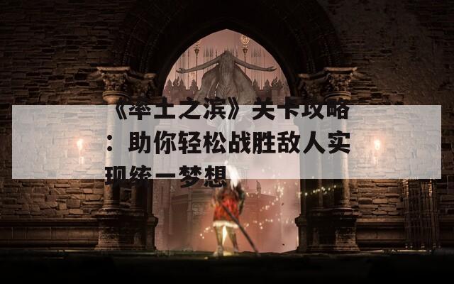 《率土之滨》关卡攻略：助你轻松战胜敌人实现统一梦想