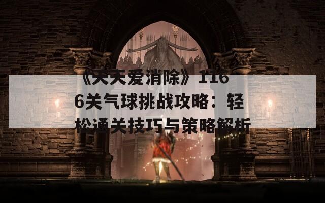 《天天爱消除》1166关气球挑战攻略：轻松通关技巧与策略解析