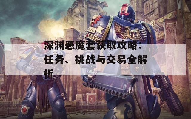 深渊恶魔套获取攻略：任务、挑战与交易全解析