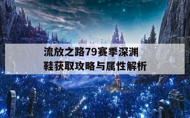 流放之路79赛季深渊鞋获取攻略与属性解析