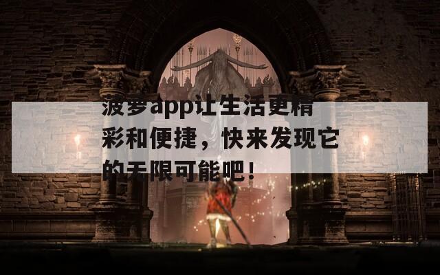 菠萝app让生活更精彩和便捷，快来发现它的无限可能吧！