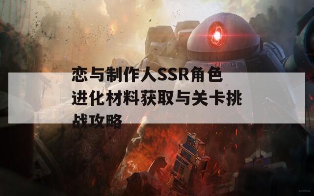 恋与制作人SSR角色进化材料获取与关卡挑战攻略