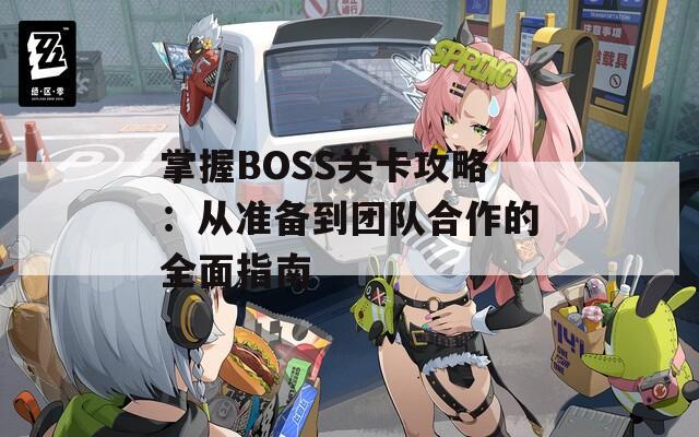 掌握BOSS关卡攻略：从准备到团队合作的全面指南