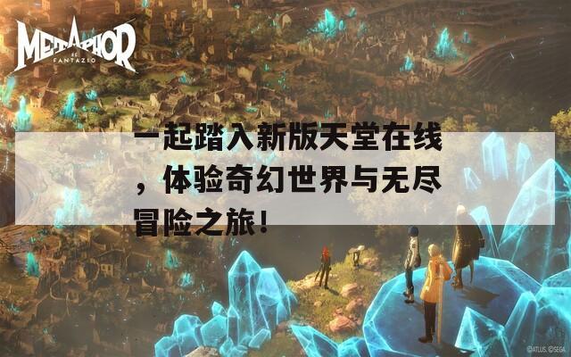 一起踏入新版天堂在线，体验奇幻世界与无尽冒险之旅！