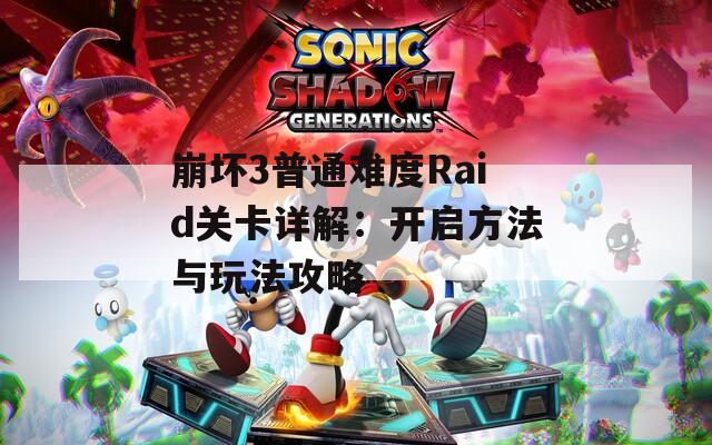 崩坏3普通难度Raid关卡详解：开启方法与玩法攻略