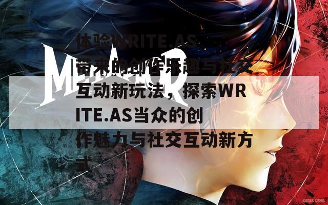 体验WRITE.AS带来的创作乐趣与社交互动新玩法，探索WRITE.AS当众的创作魅力与社交互动新方式