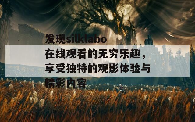 发现silklabo在线观看的无穷乐趣，享受独特的观影体验与精彩内容