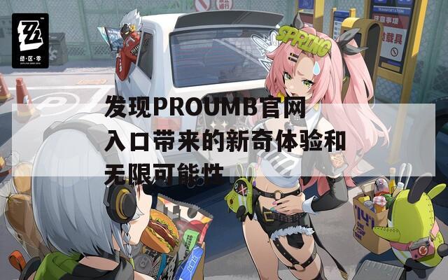 发现PROUMB官网入口带来的新奇体验和无限可能性