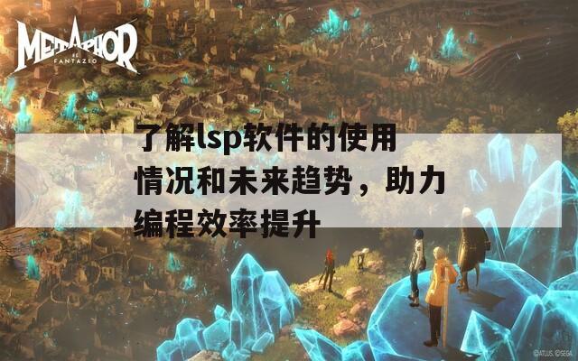 了解lsp软件的使用情况和未来趋势，助力编程效率提升