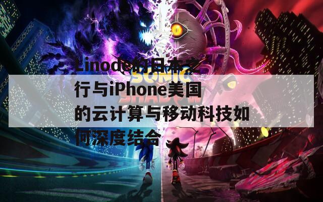 Linode的日本之行与iPhone美国的云计算与移动科技如何深度结合