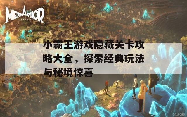 小霸王游戏隐藏关卡攻略大全，探索经典玩法与秘境惊喜