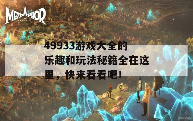 49933游戏大全的乐趣和玩法秘籍全在这里，快来看看吧！