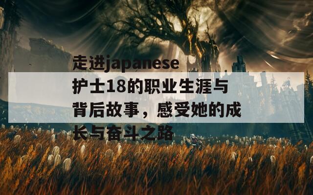 走进japanese护士18的职业生涯与背后故事，感受她的成长与奋斗之路