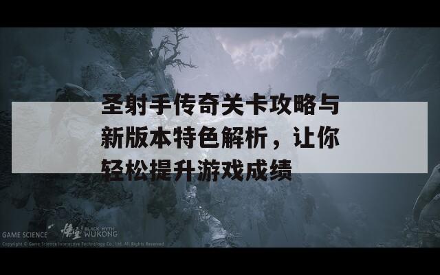 圣射手传奇关卡攻略与新版本特色解析，让你轻松提升游戏成绩