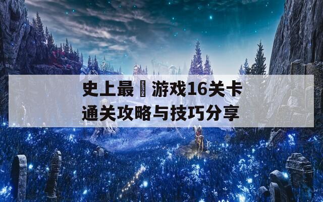 史上最囧游戏16关卡通关攻略与技巧分享