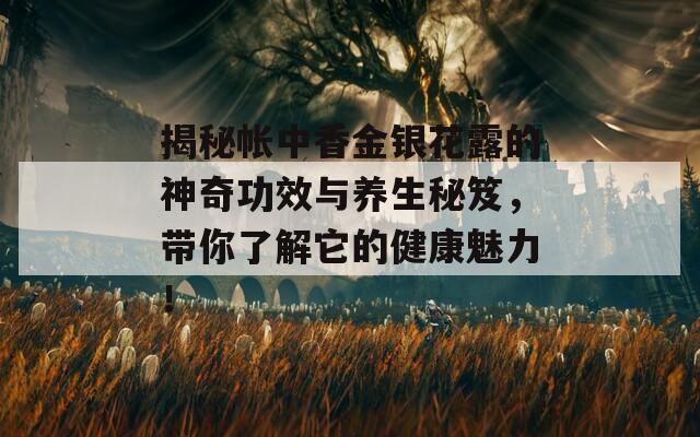 揭秘帐中香金银花露的神奇功效与养生秘笈，带你了解它的健康魅力！