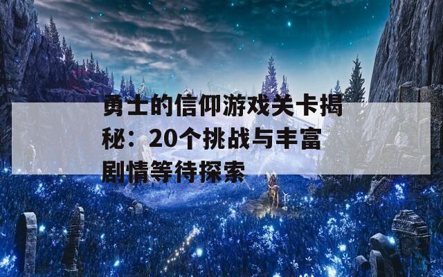 勇士的信仰游戏关卡揭秘：20个挑战与丰富剧情等待探索