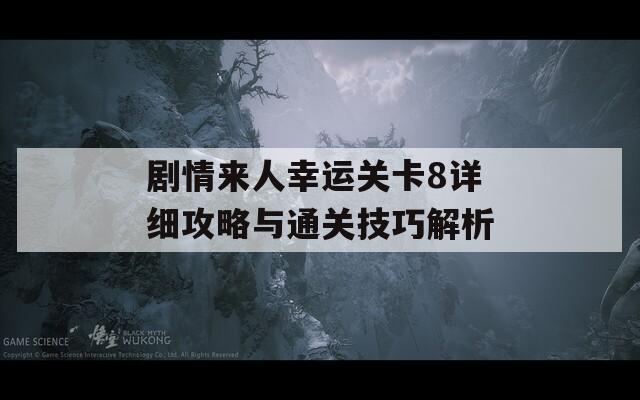 剧情来人幸运关卡8详细攻略与通关技巧解析