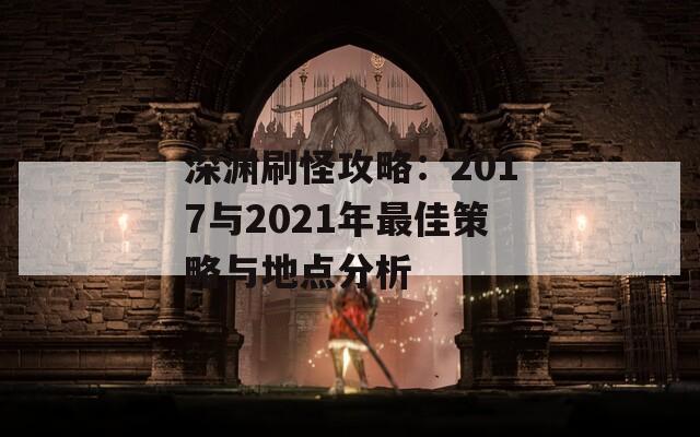 深渊刷怪攻略：2017与2021年最佳策略与地点分析