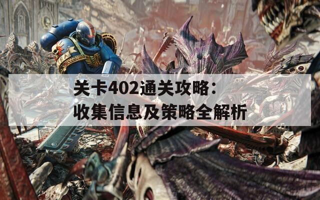 关卡402通关攻略：收集信息及策略全解析