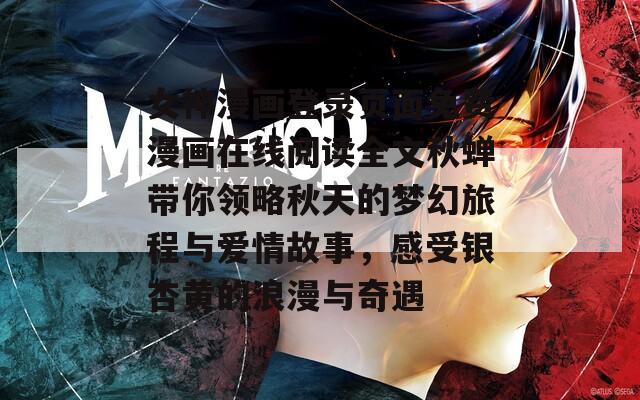 女神漫画登录页面免费漫画在线阅读全文秋蝉带你领略秋天的梦幻旅程与爱情故事，感受银杏黄的浪漫与奇遇