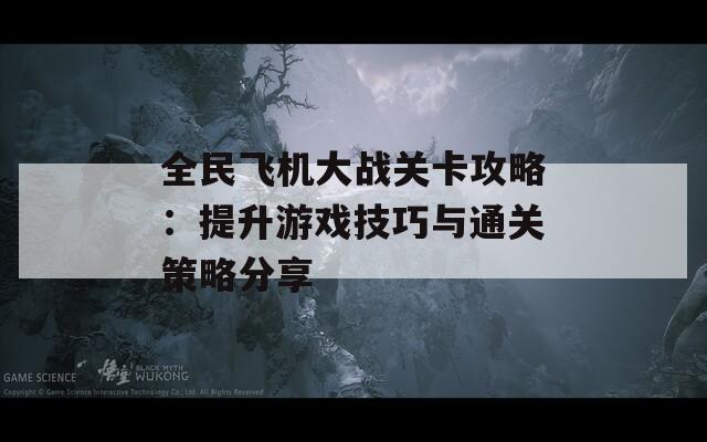 全民飞机大战关卡攻略：提升游戏技巧与通关策略分享