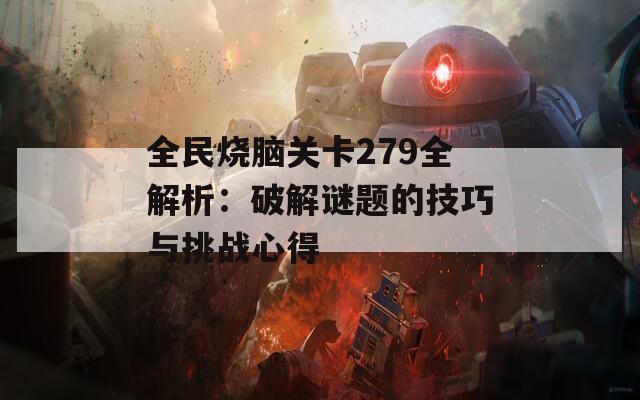 全民烧脑关卡279全解析：破解谜题的技巧与挑战心得