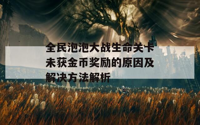 全民泡泡大战生命关卡未获金币奖励的原因及解决方法解析