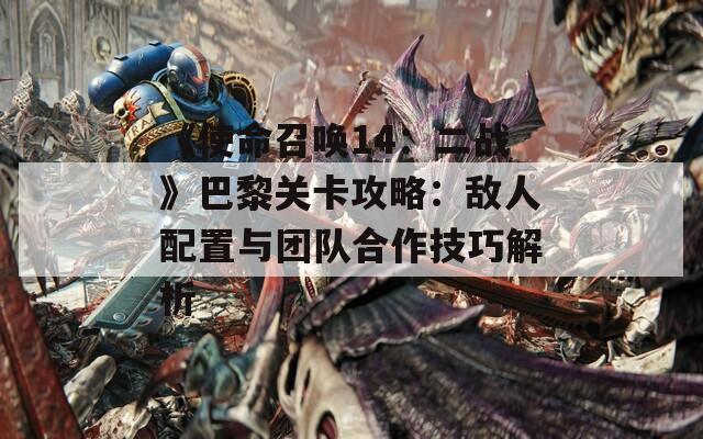 《使命召唤14：二战》巴黎关卡攻略：敌人配置与团队合作技巧解析