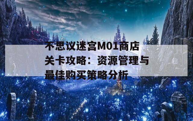 不思议迷宫M01商店关卡攻略：资源管理与最佳购买策略分析