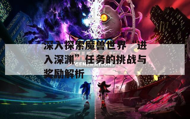 深入探索魔兽世界“进入深渊”任务的挑战与奖励解析