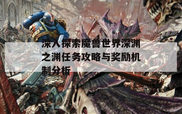 深入探索魔兽世界深渊之渊任务攻略与奖励机制分析