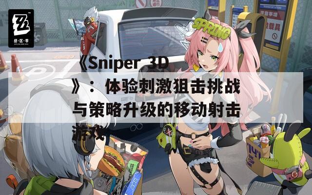 《Sniper 3D》：体验刺激狙击挑战与策略升级的移动射击游戏