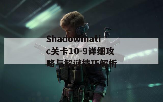 Shadowmatic关卡10-9详细攻略与解谜技巧解析