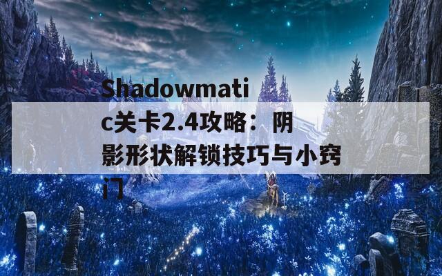 Shadowmatic关卡2.4攻略：阴影形状解锁技巧与小窍门