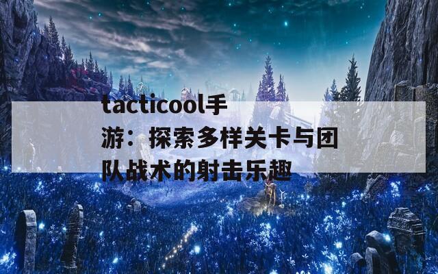 tacticool手游：探索多样关卡与团队战术的射击乐趣