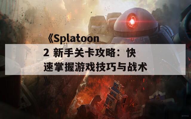 《Splatoon 2 新手关卡攻略：快速掌握游戏技巧与战术》